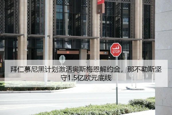 拜仁慕尼黑计划激活奥斯梅恩解约金，那不勒斯坚守1.5亿欧元底线